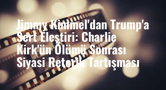 Jimmy Kimmel'dan Trump'a Sert Eleştiri: Charlie Kirk'ün Ölümü Sonrası Siyasi Retorik Tartışması
