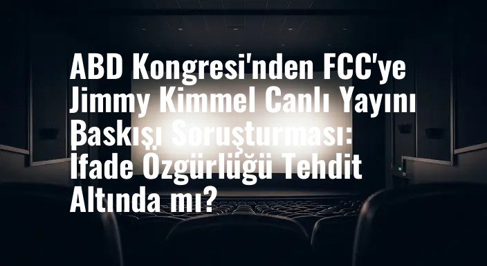 ABD Kongresi'nden FCC'ye Jimmy Kimmel Canlı Yayını Baskısı Soruşturması: İfade Özgürlüğü Tehdit Altında mı?