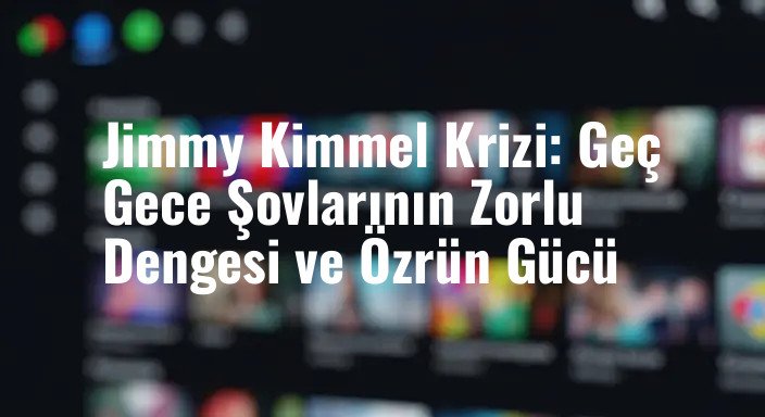 Jimmy Kimmel Krizi: Geç Gece Şovlarının Zorlu Dengesi ve Özrün Gücü