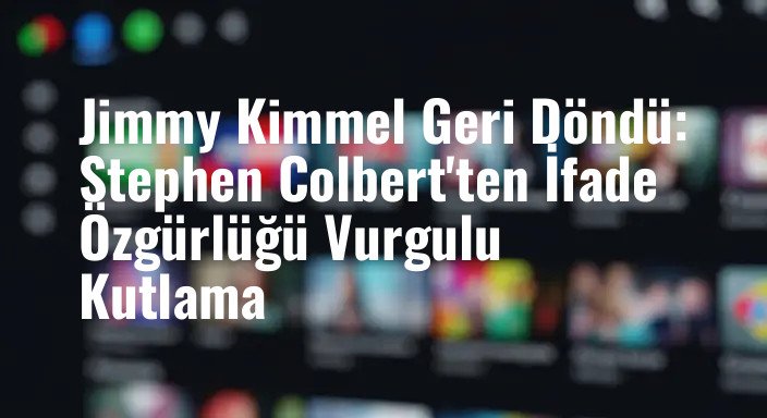Jimmy Kimmel Geri Döndü: Stephen Colbert'ten İfade Özgürlüğü Vurgulu Kutlama