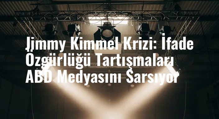 Jimmy Kimmel Krizi: İfade Özgürlüğü Tartışmaları ABD Medyasını Sarsıyor