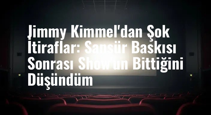 Jimmy Kimmel'dan Şok İtiraflar: Sansür Baskısı Sonrası Show'un Bittiğini Düşündüm