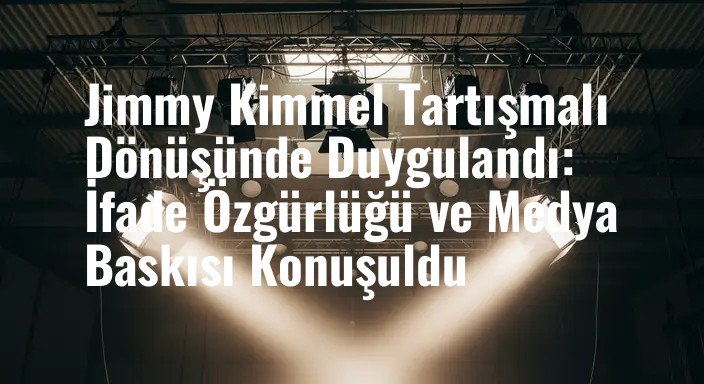 Jimmy Kimmel Tartışmalı Dönüşünde Duygulandı: İfade Özgürlüğü ve Medya Baskısı Konuşuldu