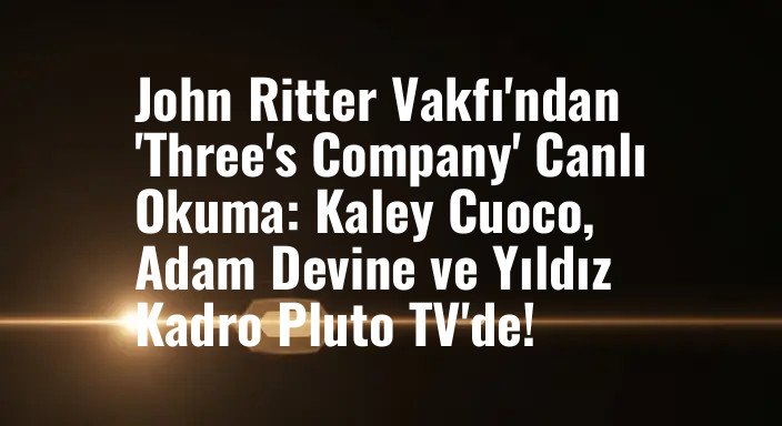 John Ritter Vakfı'ndan 'Three's Company' Canlı Okuma: Kaley Cuoco, Adam Devine ve Yıldız Kadro Pluto TV'de!
