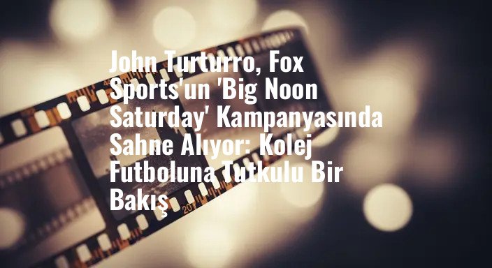 John Turturro, Fox Sports'un 'Big Noon Saturday' Kampanyasında Sahne Alıyor: Kolej Futboluna Tutkulu Bir Bakış