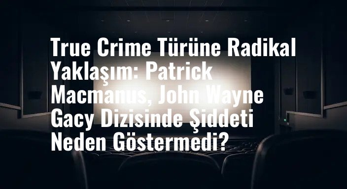 True Crime Türüne Radikal Yaklaşım: Patrick Macmanus, John Wayne Gacy Dizisinde Şiddeti Neden Göstermedi?