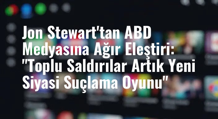 Jon Stewart'tan ABD Medyasına Ağır Eleştiri: "Toplu Saldırılar Artık Yeni Siyasi Suçlama Oyunu"