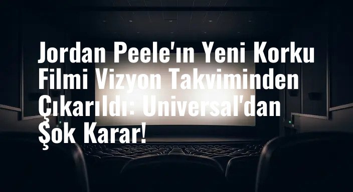 Jordan Peele'ın Yeni Korku Filmi Vizyon Takviminden Çıkarıldı: Universal'dan Şok Karar!