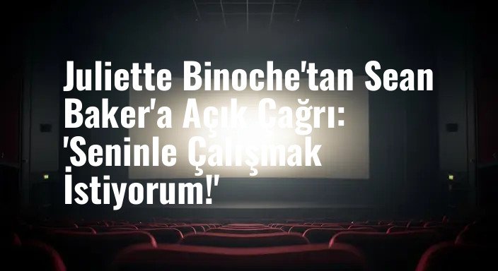 Juliette Binoche'tan Sean Baker'a Açık Çağrı: 'Seninle Çalışmak İstiyorum!'