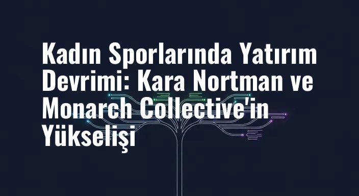 Kadın Sporlarında Yatırım Devrimi: Kara Nortman ve Monarch Collective'in Yükselişi