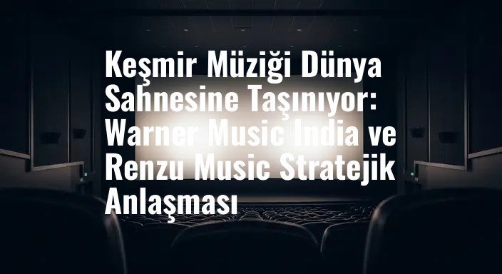 Keşmir Müziği Dünya Sahnesine Taşınıyor: Warner Music India ve Renzu Music Stratejik Anlaşması