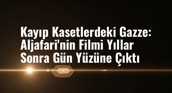 Kayıp Kasetlerdeki Gazze: Aljafari'nin Filmi Yıllar Sonra Gün Yüzüne Çıktı