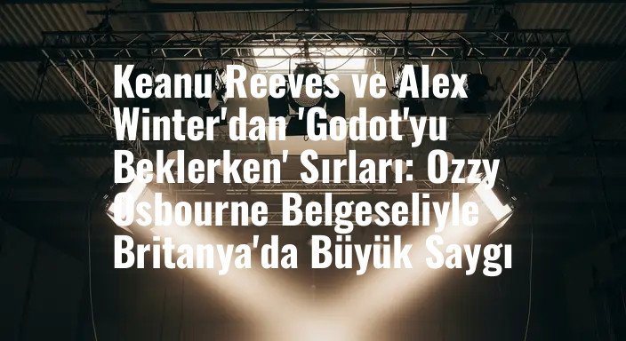 Keanu Reeves ve Alex Winter'dan 'Godot'yu Beklerken' Sırları: Ozzy Osbourne Belgeseliyle Britanya'da Büyük Saygı
