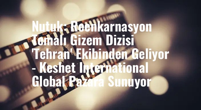 Nutuk: Reenkarnasyon Temalı Gizem Dizisi 'Tehran' Ekibinden Geliyor - Keshet International Global Pazara Sunuyor