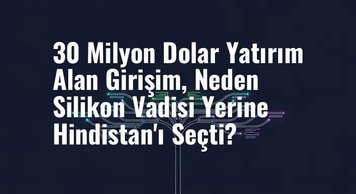 30 Milyon Dolar Yatırım Alan Girişim, Neden Silikon Vadisi Yerine Hindistan'ı Seçti?