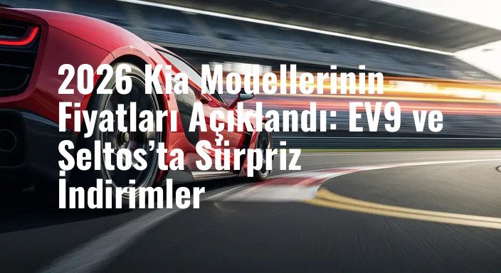 2026 Kia Modellerinin Fiyatları Açıklandı: EV9 ve Seltos’ta Sürpriz İndirimler