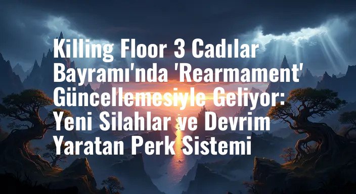 Killing Floor 3 Cadılar Bayramı'nda 'Rearmament' Güncellemesiyle Geliyor: Yeni Silahlar ve Devrim Yaratan Perk Sistemi