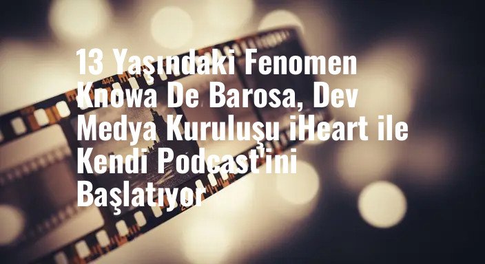 13 Yaşındaki Fenomen Knowa De Barosa, Dev Medya Kuruluşu iHeart ile Kendi Podcast'ini Başlatıyor