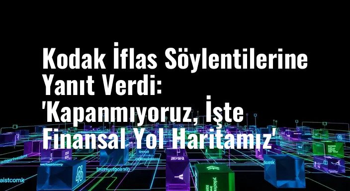 Kodak İflas Söylentilerine Yanıt Verdi: 'Kapanmıyoruz, İşte Finansal Yol Haritamız'
