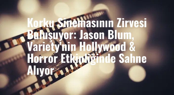Korku Sinemasının Zirvesi Buluşuyor: Jason Blum, Variety'nin Hollywood & Horror Etkinliğinde Sahne Alıyor