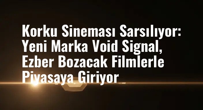 Korku Sineması Sarsılıyor: Yeni Marka Void Signal, Ezber Bozacak Filmlerle Piyasaya Giriyor