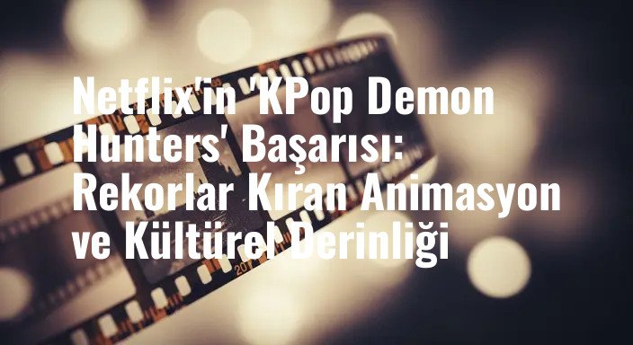 Netflix'in 'KPop Demon Hunters' Başarısı: Rekorlar Kıran Animasyon ve Kültürel Derinliği