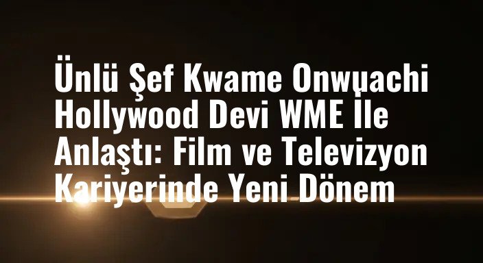 Ünlü Şef Kwame Onwuachi Hollywood Devi WME İle Anlaştı: Film ve Televizyon Kariyerinde Yeni Dönem