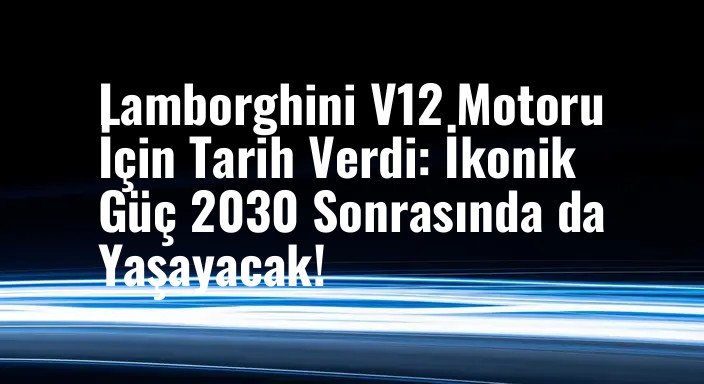 Lamborghini V12 Motoru İçin Tarih Verdi: İkonik Güç 2030 Sonrasında da Yaşayacak!