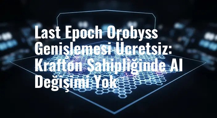 Last Epoch Orobyss Genişlemesi Ücretsiz: Krafton Sahipliğinde AI Değişimi Yok
