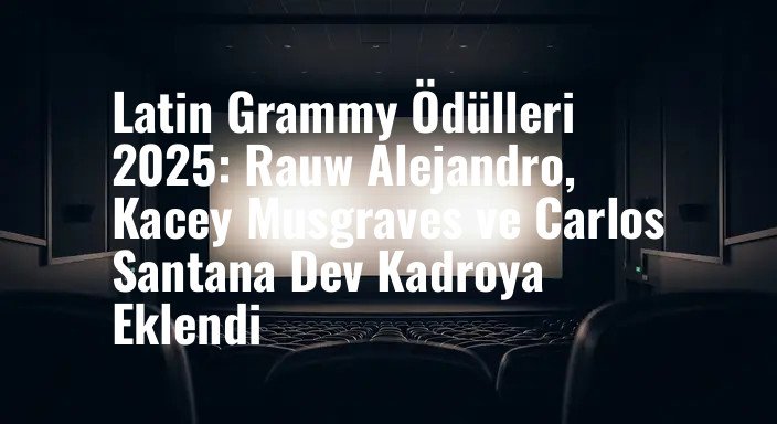 Latin Grammy Ödülleri 2025: Rauw Alejandro, Kacey Musgraves ve Carlos Santana Dev Kadroya Eklendi