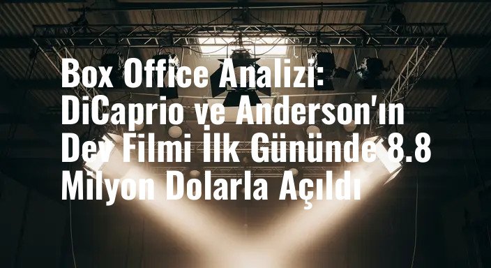 Box Office Analizi: DiCaprio ve Anderson'ın Dev Filmi İlk Gününde 8.8 Milyon Dolarla Açıldı