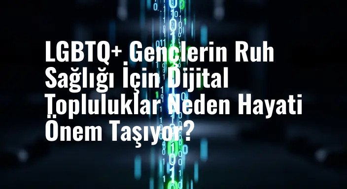 LGBTQ+ Gençlerin Ruh Sağlığı İçin Dijital Topluluklar Neden Hayati Önem Taşıyor?