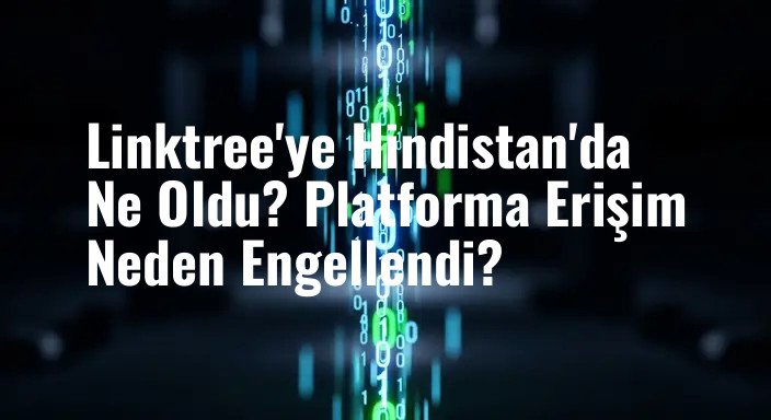 Linktree'ye Hindistan'da Ne Oldu? Platforma Erişim Neden Engellendi?