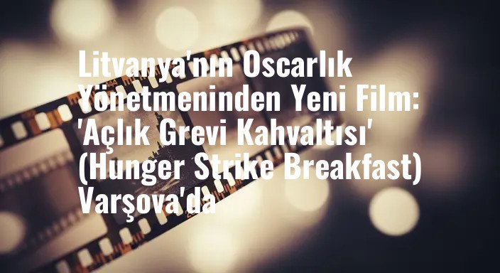 Litvanya'nın Oscarlık Yönetmeninden Yeni Film: 'Açlık Grevi Kahvaltısı' (Hunger Strike Breakfast) Varşova'da