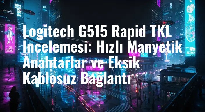 Logitech G515 Rapid TKL İncelemesi: Hızlı Manyetik Anahtarlar ve Eksik Kablosuz Bağlantı