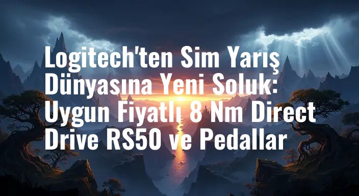 Logitech'ten Sim Yarış Dünyasına Yeni Soluk: Uygun Fiyatlı 8 Nm Direct Drive RS50 ve Pedallar
