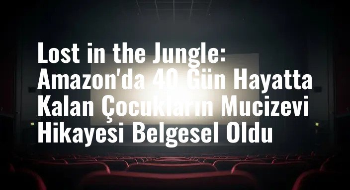 Lost in the Jungle: Amazon'da 40 Gün Hayatta Kalan Çocukların Mucizevi Hikayesi Belgesel Oldu