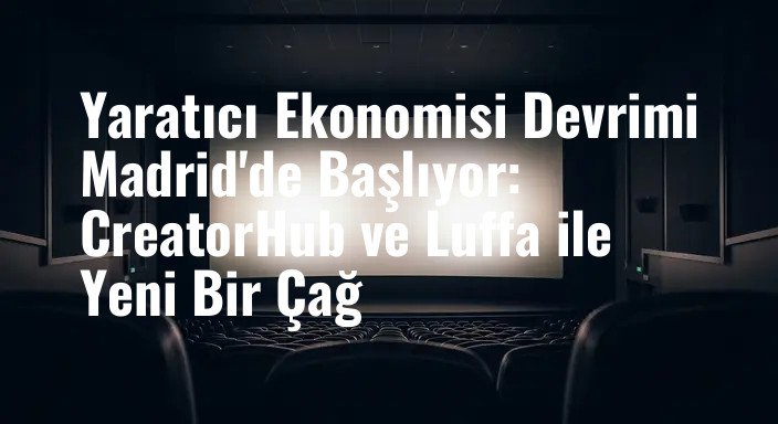 Yaratıcı Ekonomisi Devrimi Madrid'de Başlıyor: CreatorHub ve Luffa ile Yeni Bir Çağ