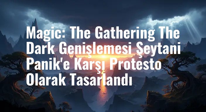 Magic: The Gathering The Dark Genişlemesi Şeytani Panik'e Karşı Protesto Olarak Tasarlandı