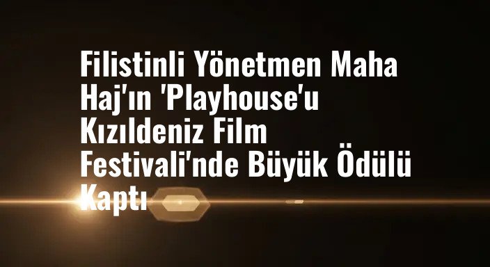 Filistinli Yönetmen Maha Haj'ın 'Playhouse'u Kızıldeniz Film Festivali'nde Büyük Ödülü Kaptı