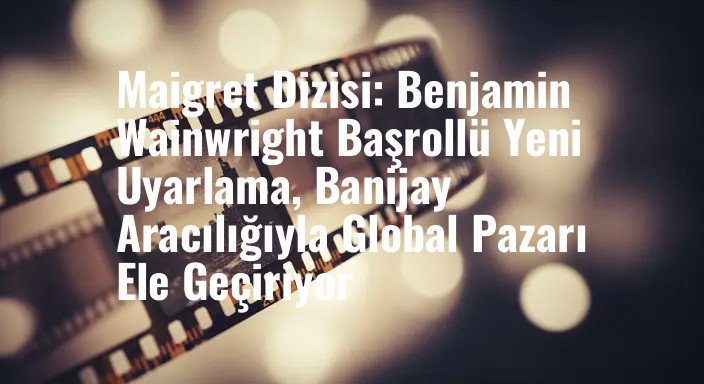 Maigret Dizisi: Benjamin Wainwright Başrollü Yeni Uyarlama, Banijay Aracılığıyla Global Pazarı Ele Geçiriyor