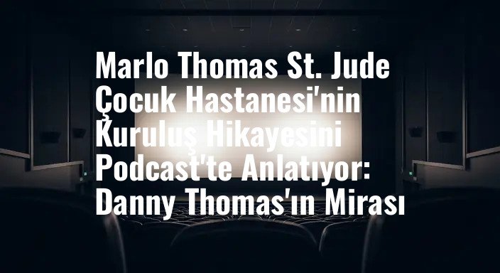 Marlo Thomas St. Jude Çocuk Hastanesi'nin Kuruluş Hikayesini Podcast'te Anlatıyor: Danny Thomas'ın Mirası