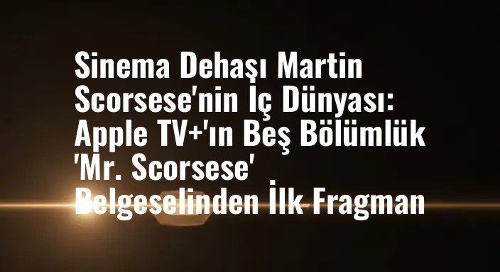Sinema Dehası Martin Scorsese'nin İç Dünyası: Apple TV+'ın Beş Bölümlük 'Mr. Scorsese' Belgeselinden İlk Fragman