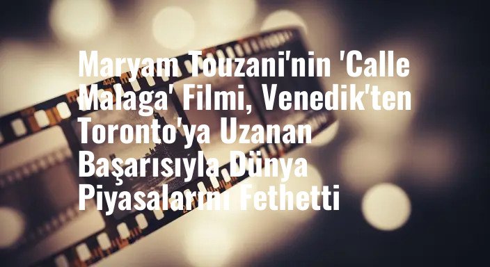 Maryam Touzani'nin 'Calle Malaga' Filmi, Venedik'ten Toronto'ya Uzanan Başarısıyla Dünya Piyasalarını Fethetti