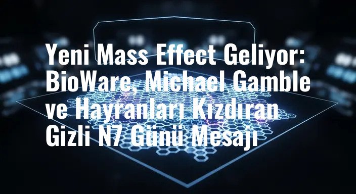 Yeni Mass Effect Geliyor: BioWare, Michael Gamble ve Hayranları Kızdıran Gizli N7 Günü Mesajı