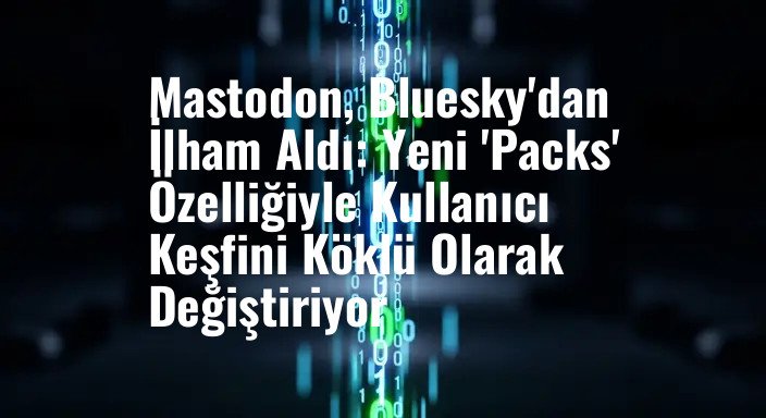 Mastodon, Bluesky'dan İlham Aldı: Yeni 'Packs' Özelliğiyle Kullanıcı Keşfini Köklü Olarak Değiştiriyor
