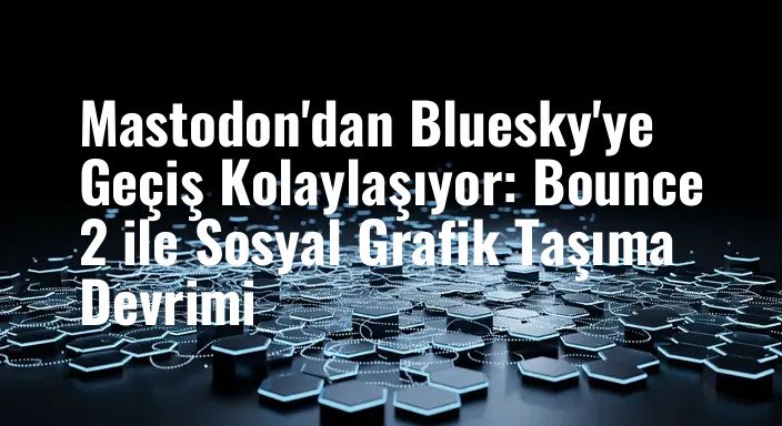 Mastodon'dan Bluesky'ye Geçiş Kolaylaşıyor: Bounce 2 ile Sosyal Grafik Taşıma Devrimi