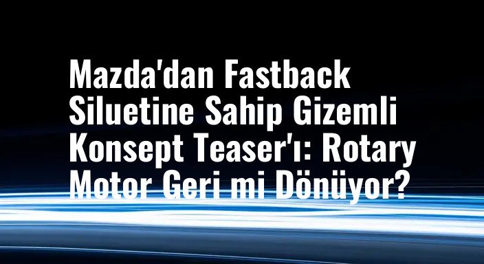 Mazda'dan Fastback Siluetine Sahip Gizemli Konsept Teaser'ı: Rotary Motor Geri mi Dönüyor?