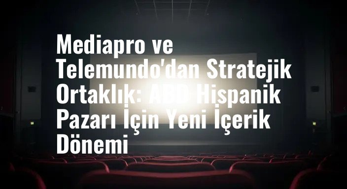 Mediapro ve Telemundo'dan Stratejik Ortaklık: ABD Hispanik Pazarı İçin Yeni İçerik Dönemi