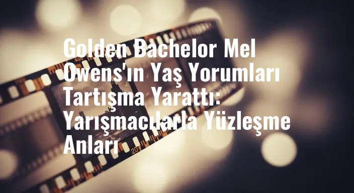 Golden Bachelor Mel Owens'ın Yaş Yorumları Tartışma Yarattı: Yarışmacılarla Yüzleşme Anları